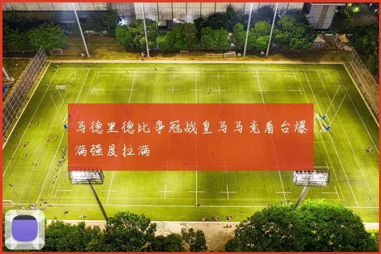 马德里德比争冠战皇马马竞看台爆满强度拉满