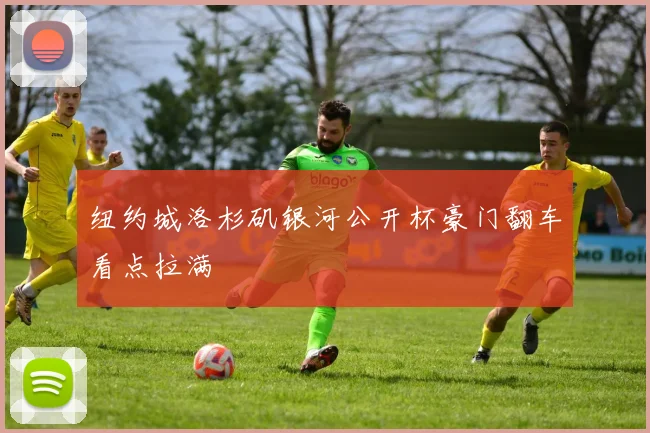 纽约城洛杉矶银河公开杯豪门翻车看点拉满