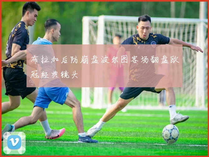 布拉加后防崩盘波尔图客场翻盘欧冠经典镜头