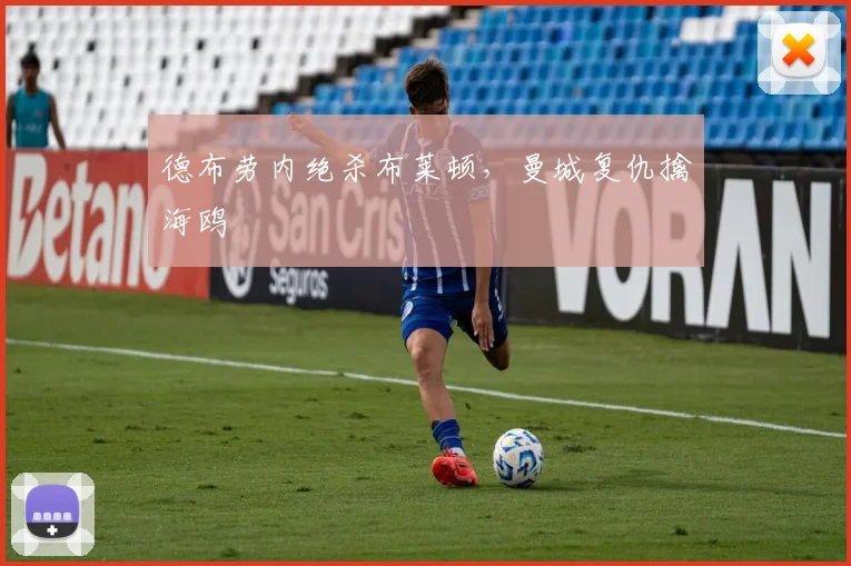 德布劳内绝杀布莱顿,曼城复仇擒海鸥