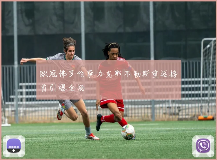 欧冠佛罗伦萨力克那不勒斯重返榜首引爆全场