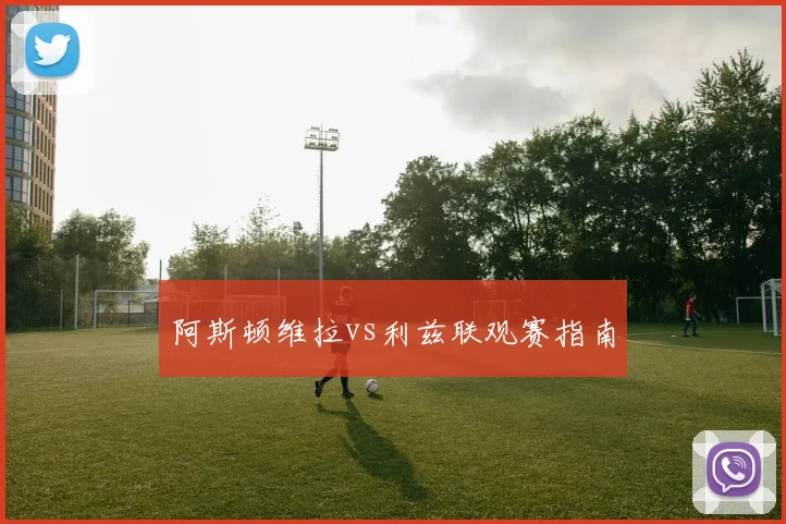 阿斯顿维拉vs利兹联观赛指南