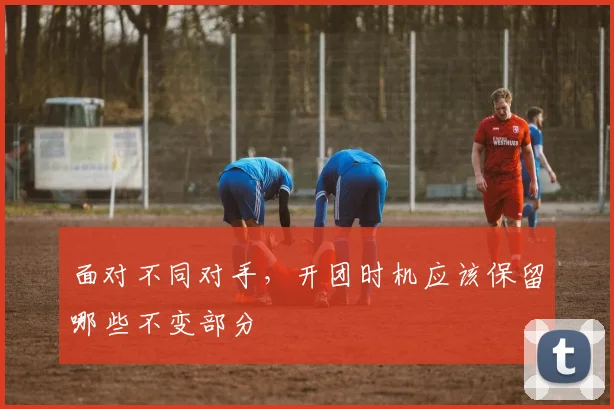 面对不同对手，开团时机应该保留哪些不变部分