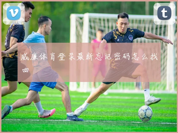 威廉体育登录最新忘记密码怎么找回