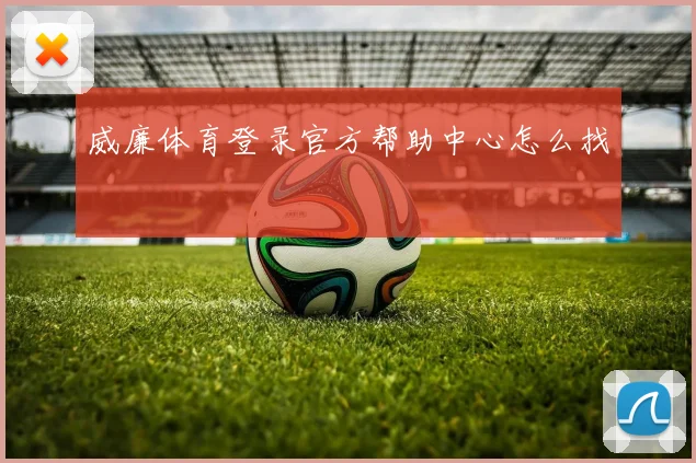 威廉体育登录官方帮助中心怎么找