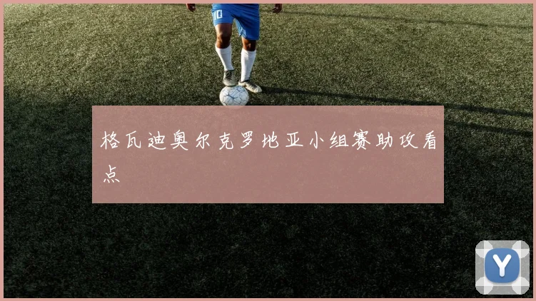 格瓦迪奥尔克罗地亚小组赛助攻看点