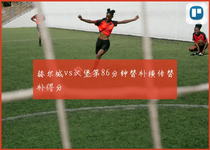 赫尔城vs汉堡第86分钟替补横传替补得分