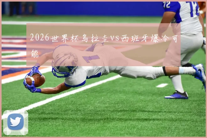 2026世界杯乌拉圭vs西班牙爆冷可能
