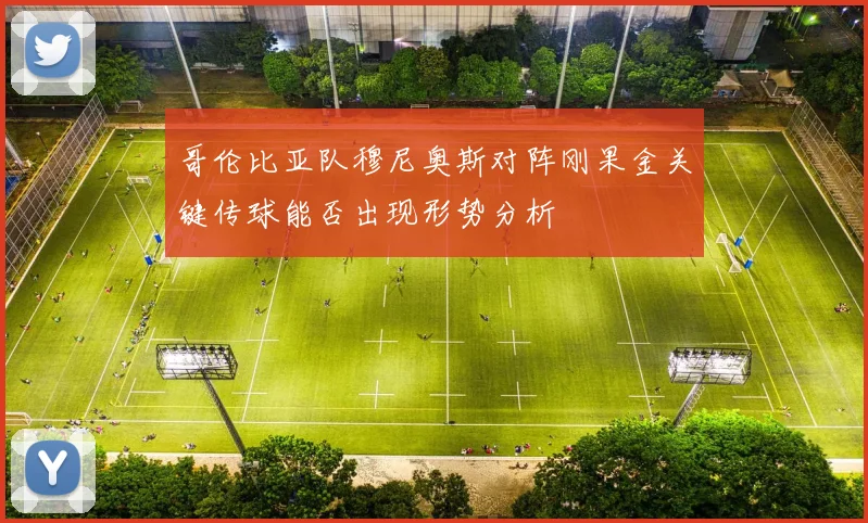 哥伦比亚队穆尼奥斯对阵刚果金关键传球能否出现形势分析