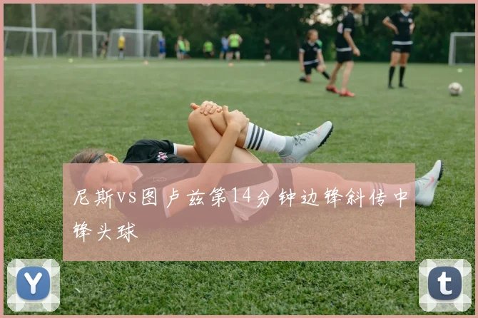 尼斯vs图卢兹第14分钟边锋斜传中锋头球