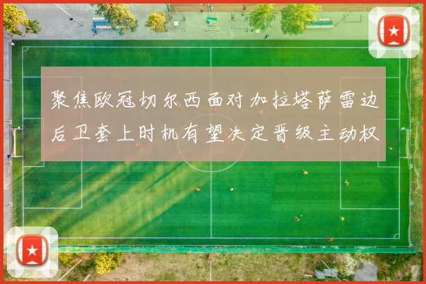 聚焦欧冠切尔西面对加拉塔萨雷边后卫套上时机有望决定晋级主动权