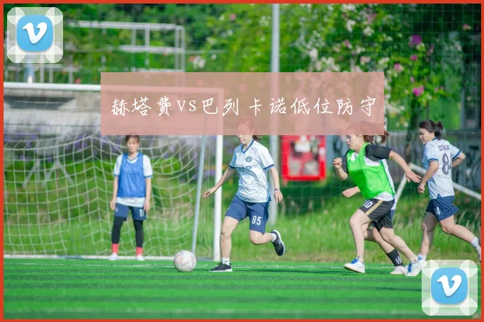 赫塔费vs巴列卡诺低位防守