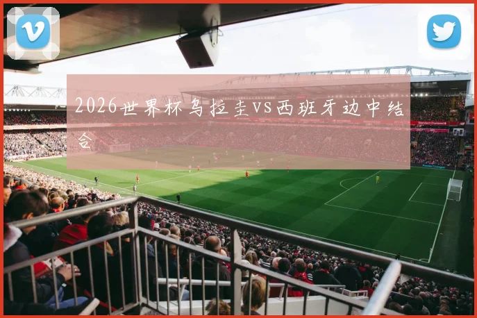 2026世界杯乌拉圭vs西班牙边中结合