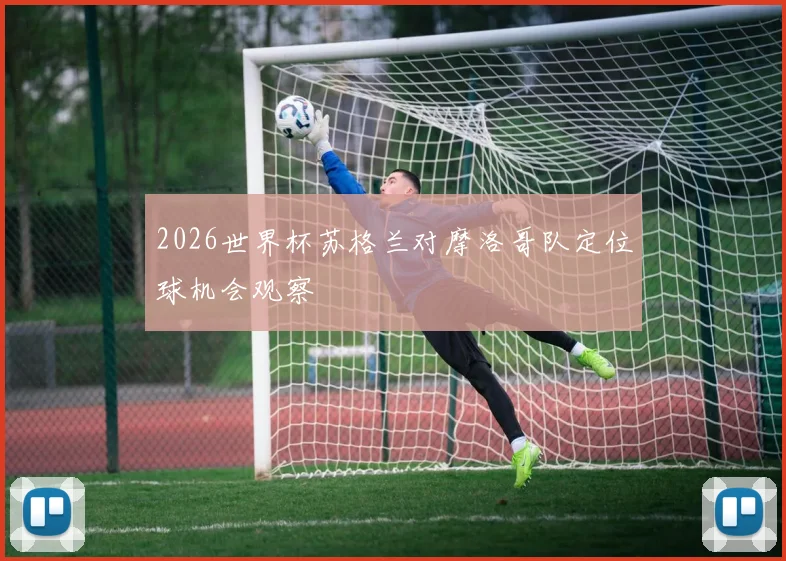 2026世界杯苏格兰对摩洛哥队定位球机会观察