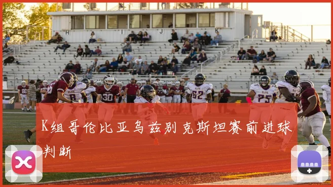 K组哥伦比亚乌兹别克斯坦赛前进球判断