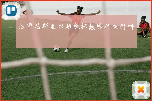 法甲尼斯里尔超级杯巅峰对决封神
