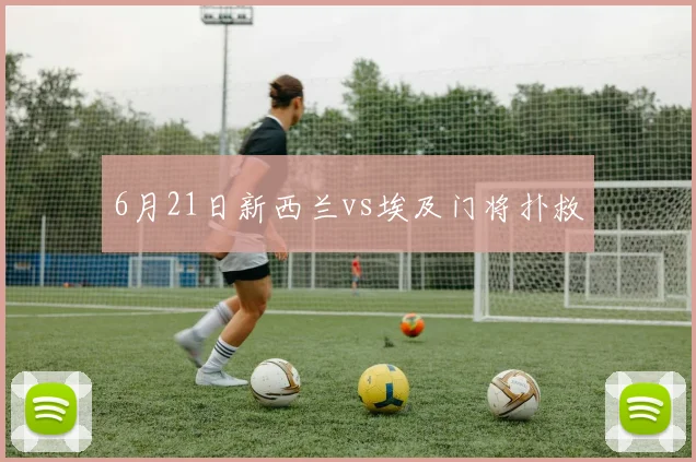 6月21日新西兰vs埃及门将扑救